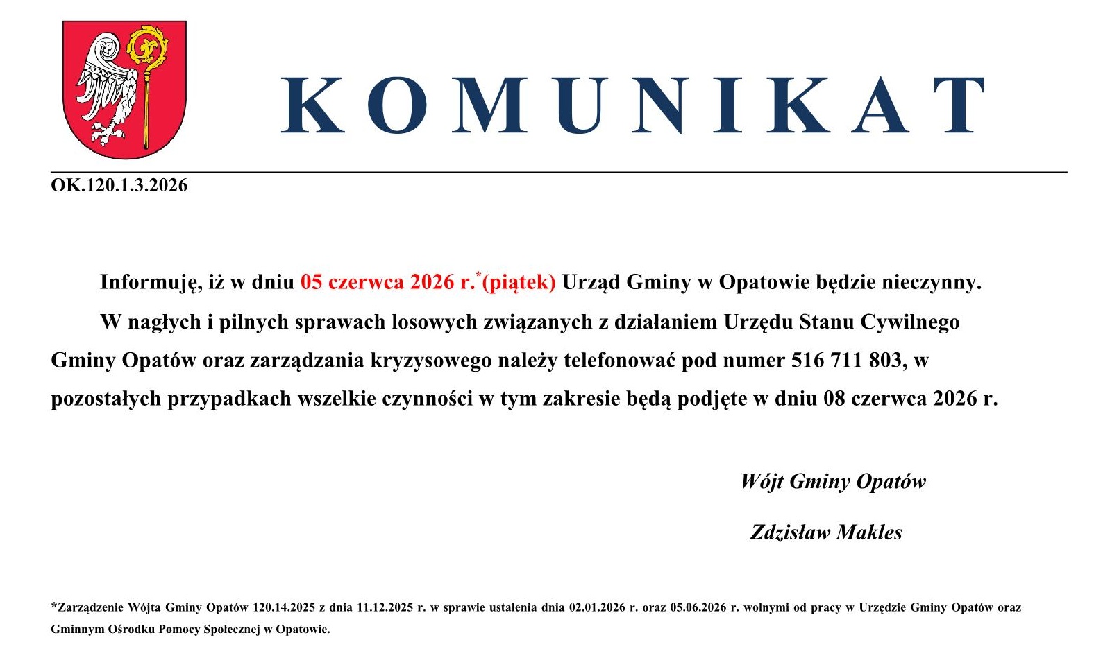 Komunikat: Informuję, iż w&nbsp;dniu 05 czerwca 2026 r. (piątek) Urząd Gminy w&nbsp;Opatowie będzie nieczynny. W nagłych i&nbsp;pilnych sprawach losowych związanych z&nbsp;działaniem Urzędu Stanu Cywilnego Gminy Opat&oacute;w oraz&nbsp;zarządzania kryzysowego należy telefonować pod numer 516 711 803, w&nbsp;pozostałych przypadkach wszelkie czynności w&nbsp;tym zakresie będą podjęte w&nbsp;dniu 08 czerwca 2026 r. W&oacute;jt Gminy Opat&oacute;w - Zdzisław Makles