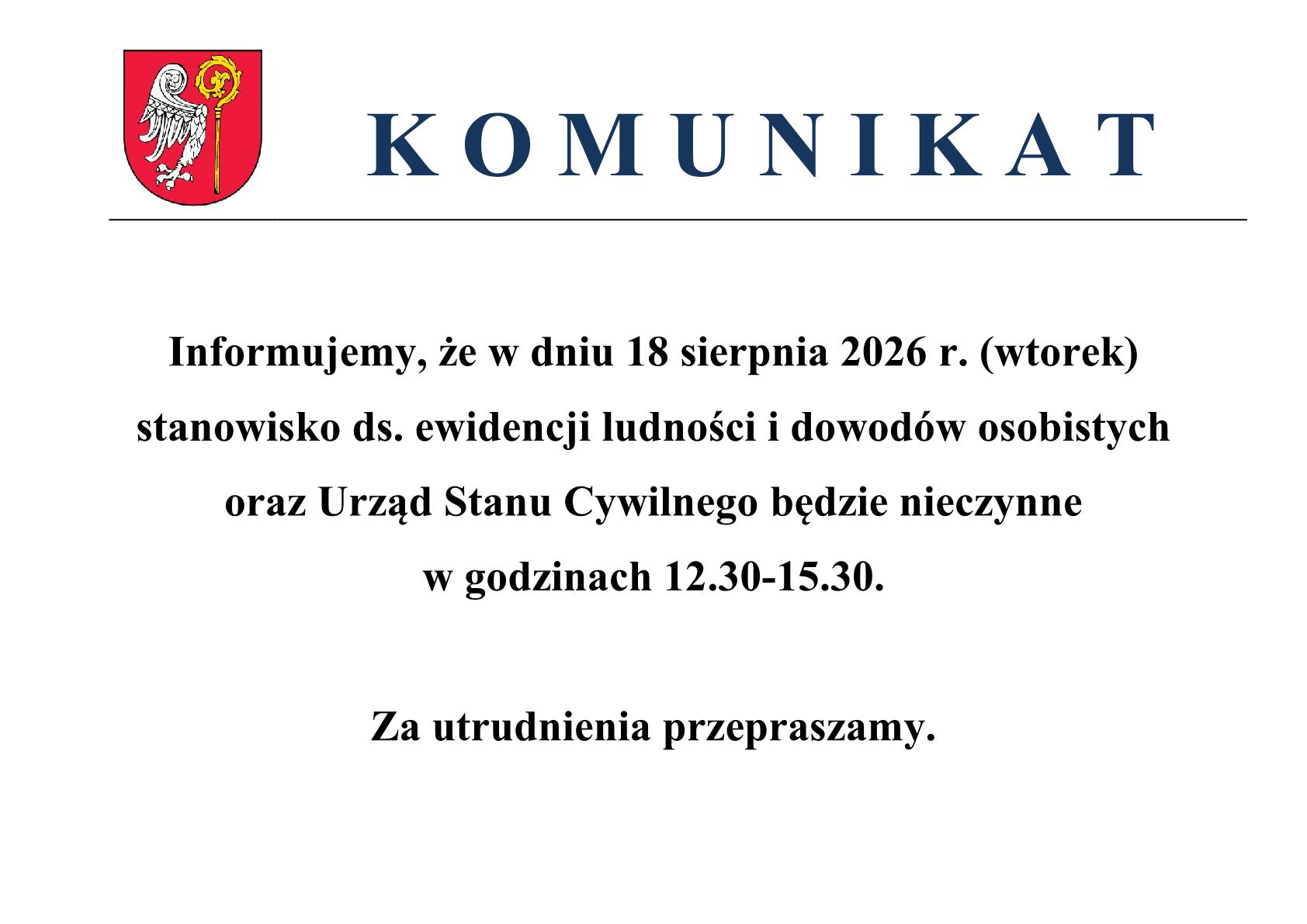 Komunikat: Informujemy, że&nbsp;w dniu 18 sierpnia 2026 r. (wtorek) stanowisko ds. ewidencji ludności i&nbsp;dowod&oacute;w osobistych oraz&nbsp;Urząd Stanu Cywilnego będzie nieczynne  w&nbsp;godzinach 12.30-15.30.  Za utrudnienia przepraszamy.