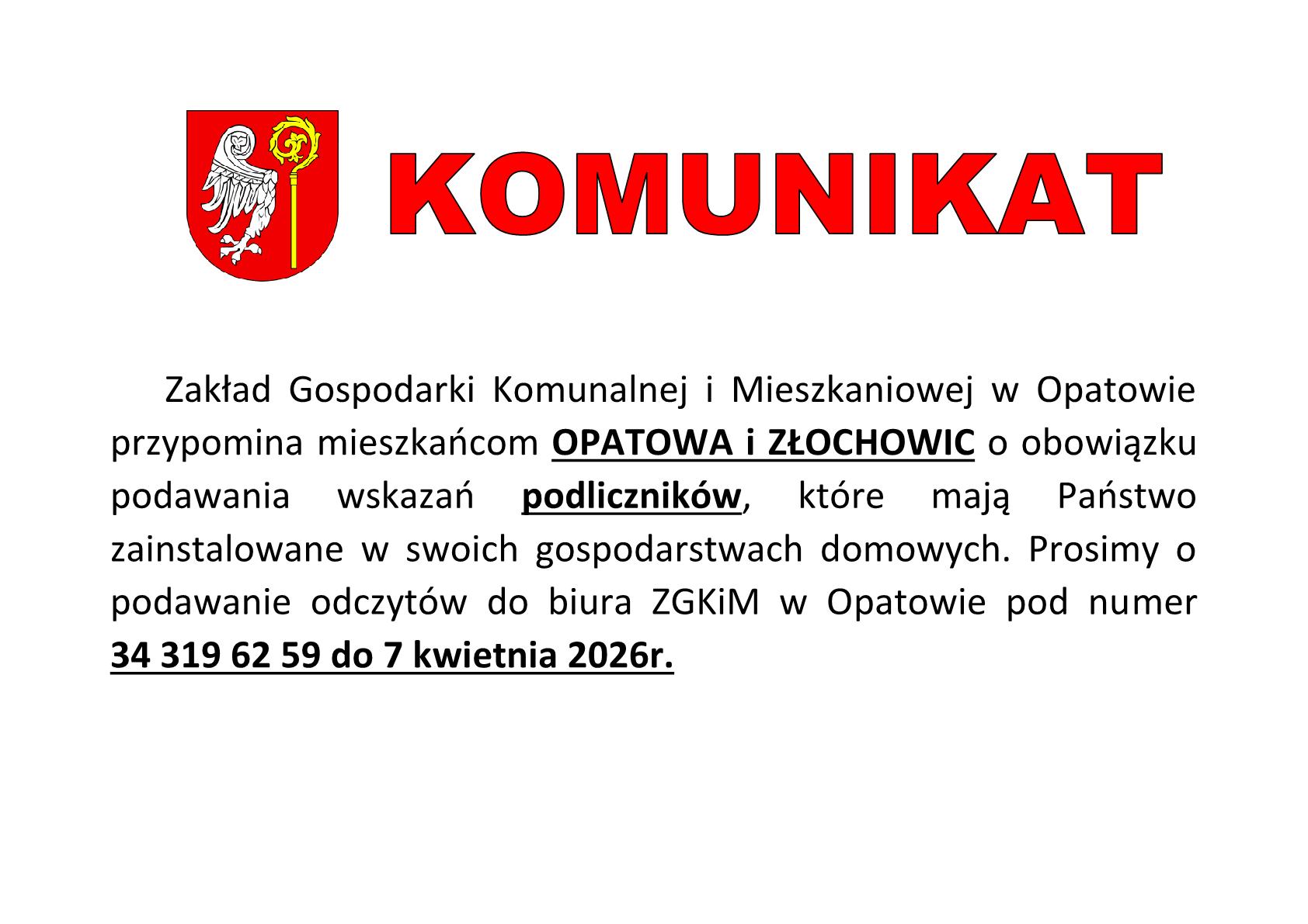 Komunikat: Zakład Gospodarki Komunalnej i&nbsp;Mieszkaniowej w&nbsp;Opatowie przypomina mieszkańcom OPATOWA i&nbsp;ZŁOCHOWIC o&nbsp;obowiązku podawania wskazań podlicznik&oacute;w, kt&oacute;re mają Państwo zainstalowane w&nbsp;swoich gospodarstwach domowych. Prosimy o&nbsp;podawanie odczyt&oacute;w do biura ZGKiM w&nbsp;Opatowie pod numer 34 319 62 59 do 7 kwietnia 2026r.