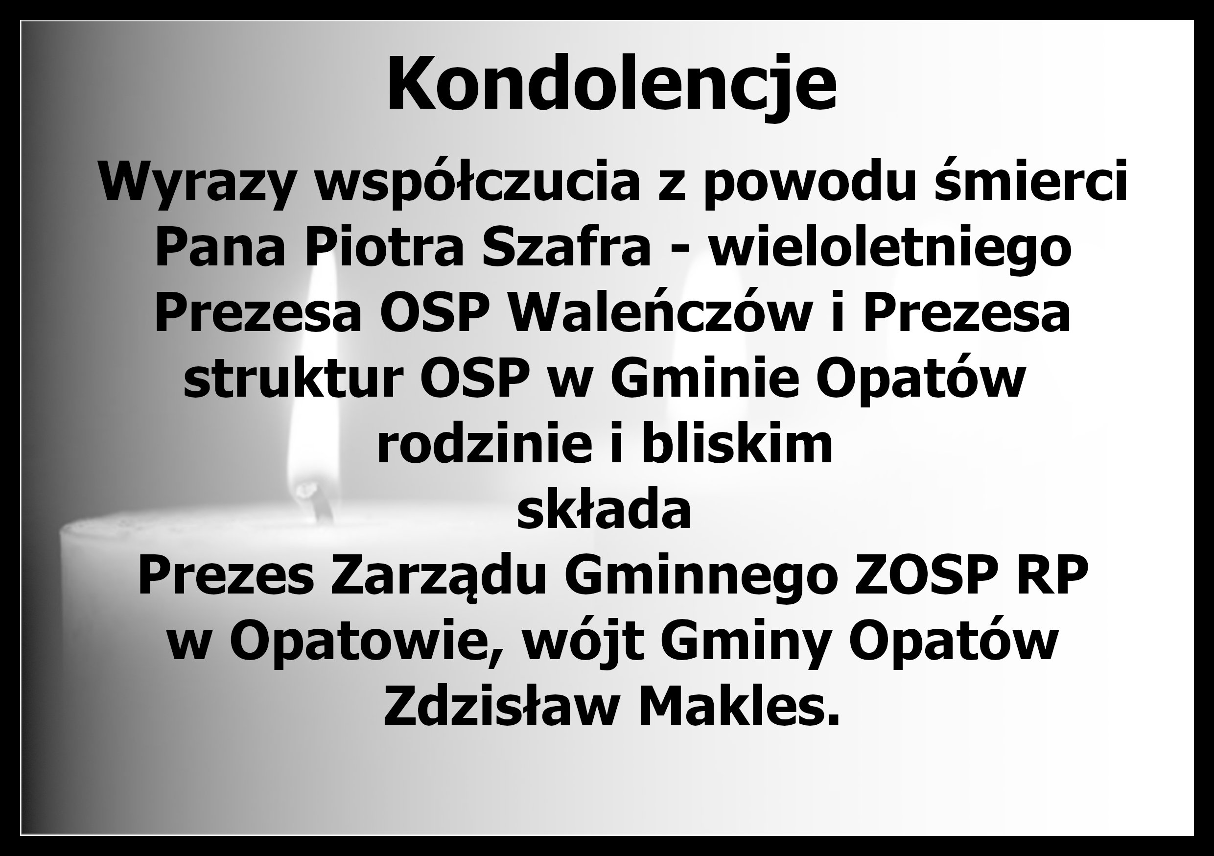 Grafika z&nbsp;tekstem: Kondolencje. Wyrazy wsp&oacute;łczucia z&nbsp;powodu śmierci Pana Piotra Szafra - wieloletniego Prezesa OSP Waleńcz&oacute;w i&nbsp;Prezesa struktur OSP w&nbsp;Gminie Opat&oacute;w  rodzinie i&nbsp;bliskim  składa  Prezes Zarządu Gminnego ZOSP RP w&nbsp;Opatowie, w&oacute;jt Gminy Opat&oacute;w Zdzisław Makles.
